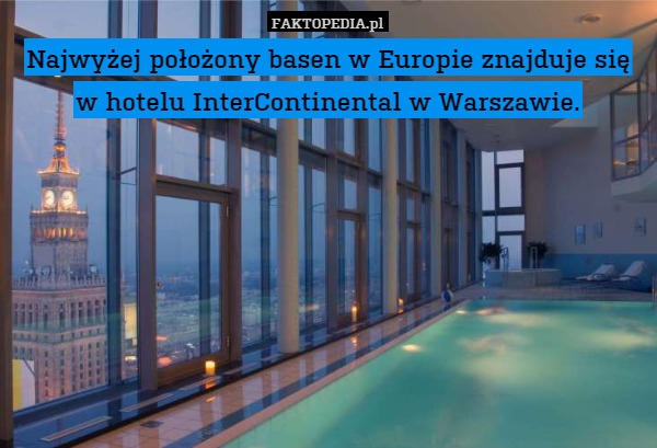 Najwyżej położony basen w Europie znajduje się w hotelu InterContinental w Warszawie. 