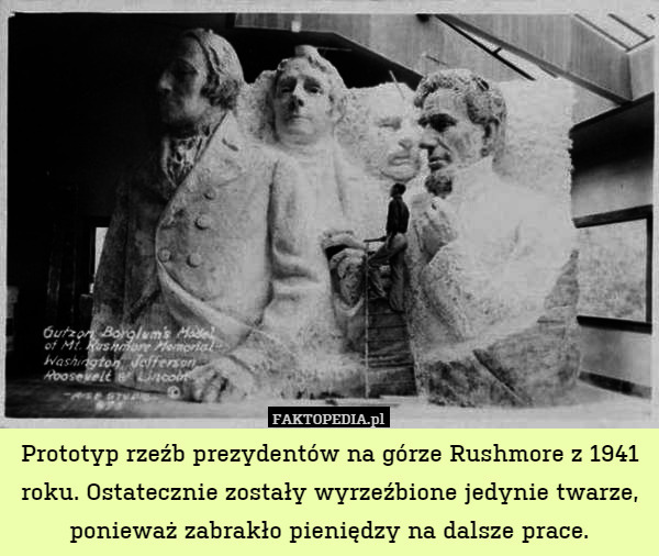 Prototyp rzeźb prezydentów na górze Rushmore z 1941 roku. Ostatecznie zostały wyrzeźbione jedynie twarze, ponieważ zabrakło pieniędzy na dalsze prace. 