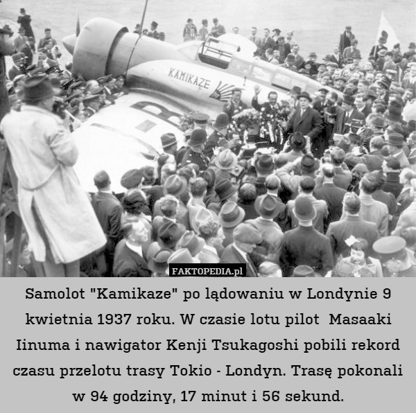 Samolot "Kamikaze" po lądowaniu w Londynie 9 kwietnia 1937 roku. W czasie lotu pilot  Masaaki Iinuma i nawigator Kenji Tsukagoshi pobili rekord czasu przelotu trasy Tokio - Londyn. Trasę pokonali w 94 godziny, 17 minut i 56 sekund. 