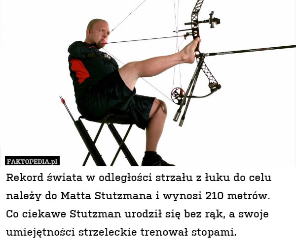 Rekord świata w odległości strzału z łuku do celu należy do Matta Stutzmana i wynosi 210 metrów.
Co ciekawe Stutzman urodził się bez rąk, a swoje umiejętności strzeleckie trenował stopami. 
