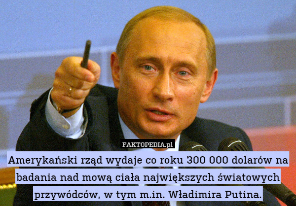 Amerykański rząd wydaje co roku 300 000 dolarów na badania nad mową ciała największych światowych przywódców, w tym m.in. Władimira Putina. 