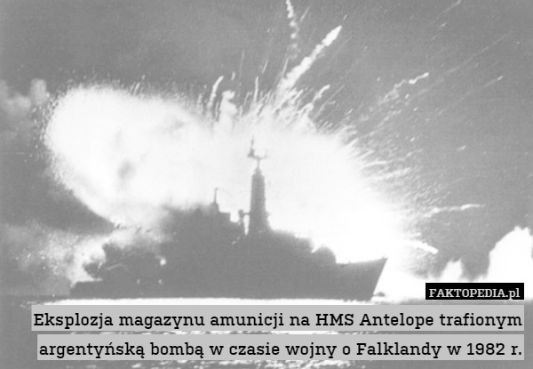 Eksplozja magazynu amunicji na HMS Antelope trafionym argentyńską bombą w czasie wojny o Falklandy w 1982 r. 
