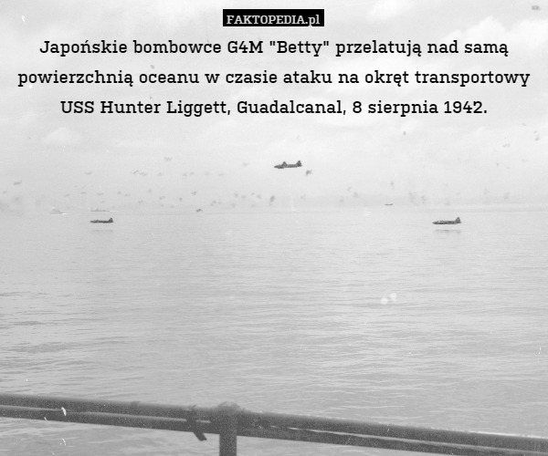 Japońskie bombowce G4M "Betty" przelatują nad samą powierzchnią oceanu w czasie ataku na okręt transportowy USS Hunter Liggett, Guadalcanal, 8 sierpnia 1942. 