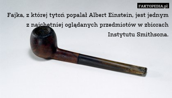 Fajka, z której tytoń popalał Albert Einstein, jest jednym z najchętniej oglądanych przedmiotów w zbiorach
Instytutu Smithsona. 