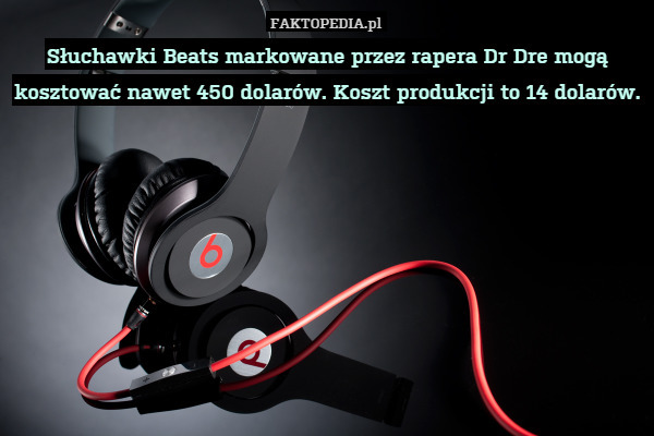 Słuchawki Beats markowane przez rapera Dr Dre mogą kosztować nawet 450 dolarów. Koszt produkcji to 14 dolarów. 