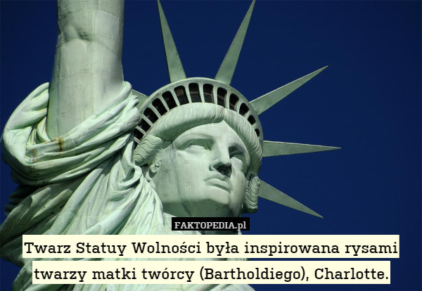 Twarz Statuy Wolności była inspirowana rysami twarzy matki twórcy (Bartholdiego), Charlotte. 