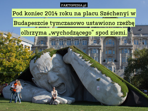 Pod koniec 2014 roku na placu Széchenyi w Budapeszcie tymczasowo ustawiono rzeźbę olbrzyma „wychodzącego” spod ziemi. 