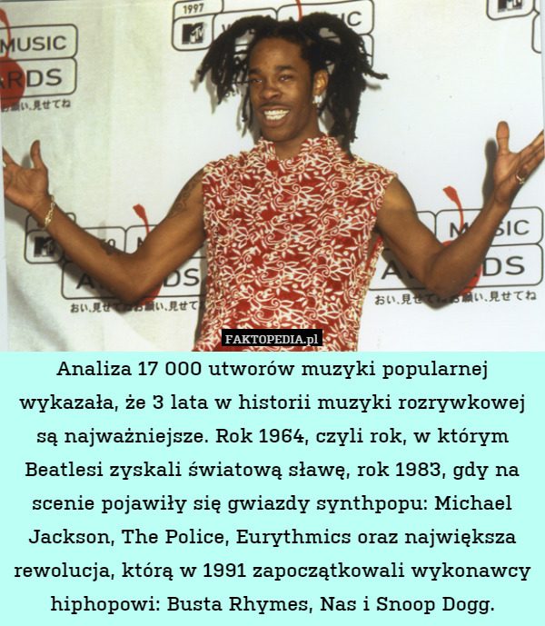 Analiza 17 000 utworów muzyki popularnej wykazała, że 3 lata w historii muzyki rozrywkowej są najważniejsze. Rok 1964, czyli rok, w którym Beatlesi zyskali światową sławę, rok 1983, gdy na scenie pojawiły się gwiazdy synthpopu: Michael Jackson, The Police, Eurythmics oraz największa rewolucja, którą w 1991 zapoczątkowali wykonawcy hiphopowi: Busta Rhymes, Nas i Snoop Dogg. 