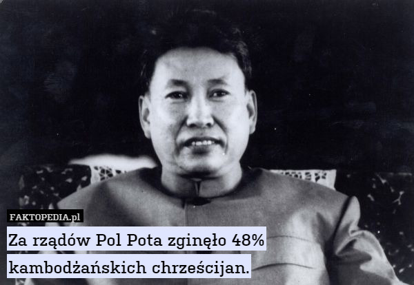 Za rządów Pol Pota zginęło 48% kambodżańskich chrześcijan. 