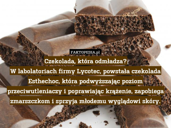 Czekolada, która odmładza?
W labolatoriach firmy Lycotec, powstała czekolada Esthechoc, która podwyższając poziom przeciwutleniaczy i poprawiając krążenie, zapobiega zmarszczkom i sprzyja młodemu wyglądowi skóry. 