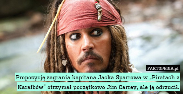 Propozycję zagrania kapitana Jacka Sparrowa w „Piratach z Karaibów” otrzymał początkowo Jim Carrey, ale ją odrzucił. 