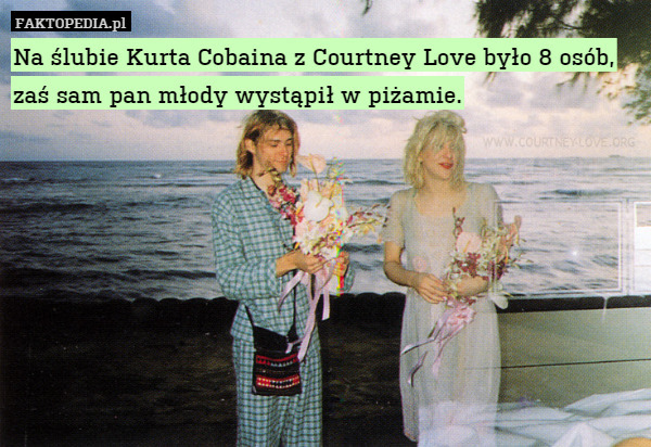 Na ślubie Kurta Cobaina z Courtney Love było 8 osób, zaś sam pan młody wystąpił w piżamie. 
