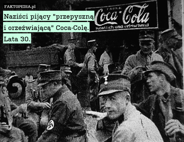 Naziści pijący "przepyszną
i orzeźwiającą" Coca-Colę.
Lata 30. 