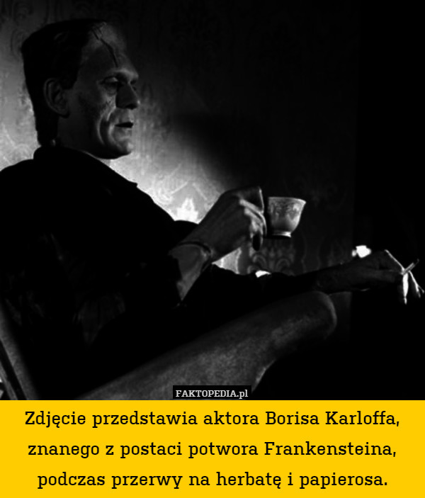 Zdjęcie przedstawia aktora Borisa Karloffa, znanego z postaci potwora Frankensteina, podczas przerwy na herbatę i papierosa. 