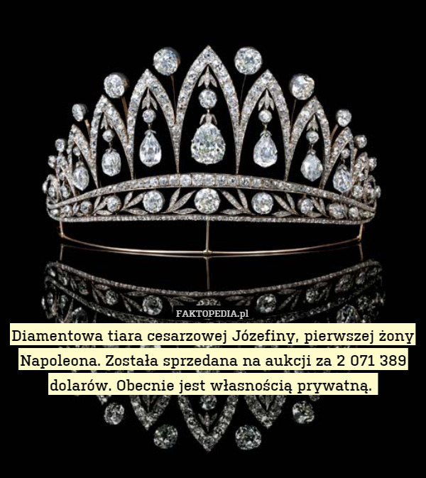 Diamentowa tiara cesarzowej Józefiny, pierwszej żony Napoleona. Została sprzedana na aukcji za 2 071 389 dolarów. Obecnie jest własnością prywatną. 
