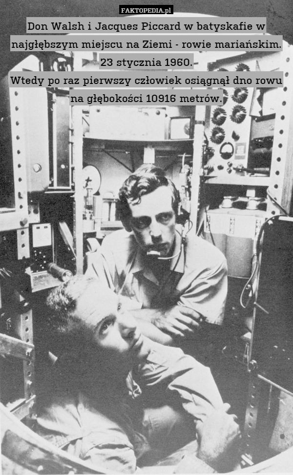 Don Walsh i Jacques Piccard w batyskafie w najgłębszym miejscu na Ziemi - rowie mariańskim. 23 stycznia 1960.
Wtedy po raz pierwszy człowiek osiągnął dno rowu na głębokości 10916 metrów. 