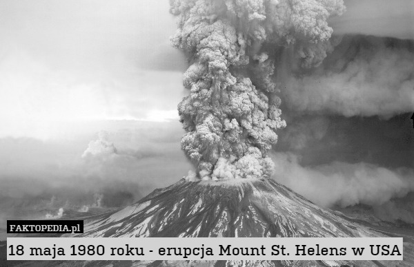 18 maja 1980 roku - erupcja Mount St. Helens w USA 