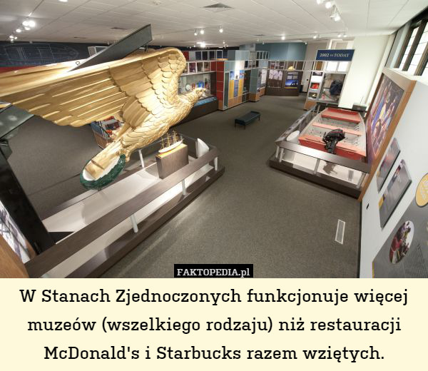 W Stanach Zjednoczonych funkcjonuje więcej muzeów (wszelkiego rodzaju) niż restauracji McDonald's i Starbucks razem wziętych. 