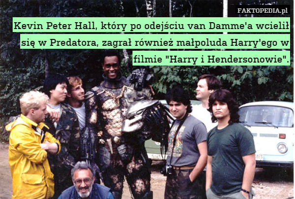 Kevin Peter Hall, który po odejściu van Damme'a wcielił się w Predatora, zagrał również małpoluda Harry'ego w filmie "Harry i Hendersonowie". 