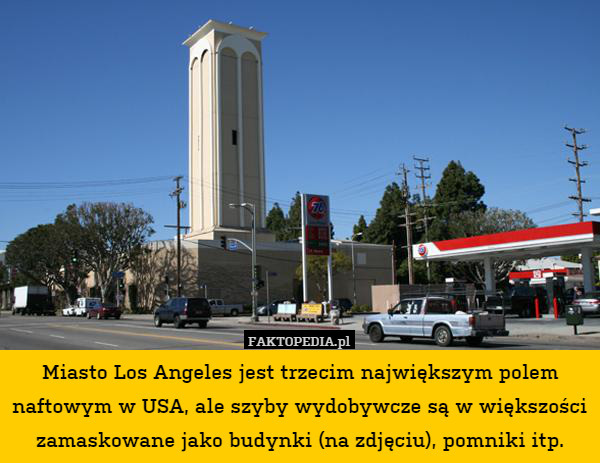 Miasto Los Angeles jest trzecim największym polem naftowym w USA, ale szyby wydobywcze są w większości zamaskowane jako budynki (na zdjęciu), pomniki itp. 