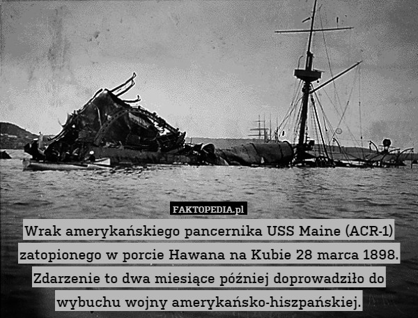 Wrak amerykańskiego pancernika USS Maine (ACR-1) zatopionego w porcie Hawana na Kubie 28 marca 1898. Zdarzenie to dwa miesiące później doprowadziło do wybuchu wojny amerykańsko-hiszpańskiej. 