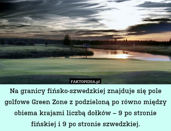 Na granicy fińsko-szwedzkiej znajduje się pole golfowe Green Zone z podzieloną po równo między obiema krajami liczbą dołków – 9 po stronie fińskiej i 9 po stronie szwedzkiej. 