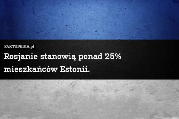 Rosjanie stanowią ponad 25% mieszkańców Estonii. 