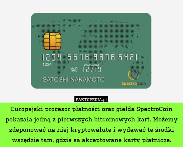 Europejski procesor płatności oraz giełda SpectroCoin pokazała jedną z pierwszych bitcoinowych kart. Możemy zdeponować na niej kryptowalute i wydawać te środki wszędzie tam, gdzie są akceptowane karty płatnicze. 