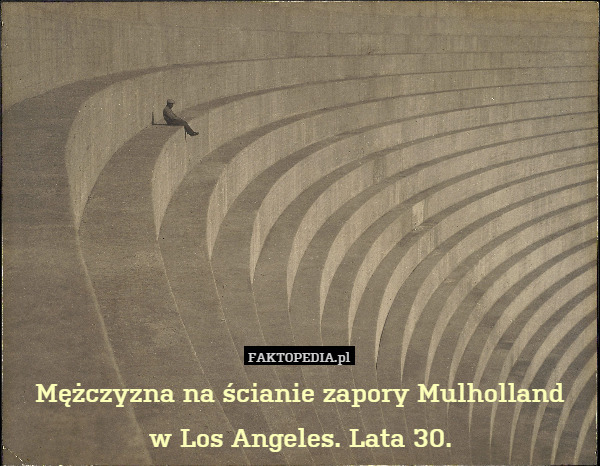 Mężczyzna na ścianie zapory Mulholland
w Los Angeles. Lata 30. 
