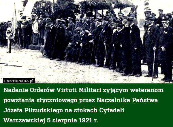 Nadanie Orderów Virtuti Militari żyjącym weteranom powstania styczniowego przez Naczelnika Państwa Józefa Piłsudskiego na stokach Cytadeli
Warszawskiej 5 sierpnia 1921 r. 