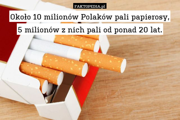 Około 10 milionów Polaków pali papierosy,
5 milionów z nich pali od ponad 20 lat. 