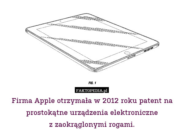 Firma Apple otrzymała w 2012 roku patent na prostokątne urządzenia elektroniczne
z zaokrąglonymi rogami. 