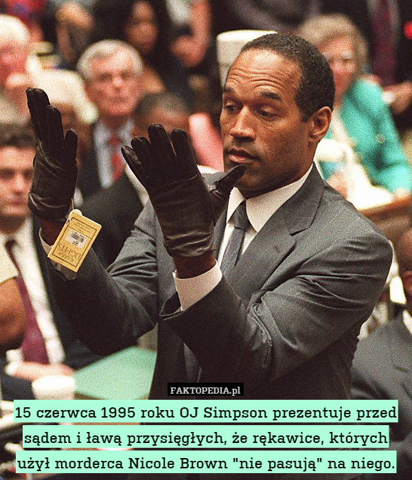 15 czerwca 1995 roku OJ Simpson prezentuje przed sądem i ławą przysięgłych, że rękawice, których użył morderca Nicole Brown "nie pasują" na niego. 