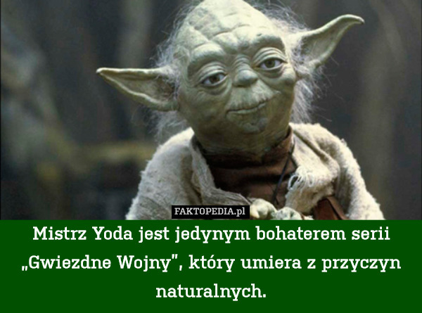 Mistrz Yoda jest jedynym bohaterem serii „Gwiezdne Wojny”, który umiera z przyczyn naturalnych. 