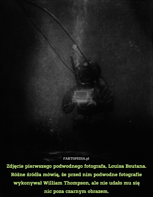 Zdjęcie pierwszego podwodnego fotografa, Louisa Boutana.
Różne źródła mówią, że przed nim podwodne fotografie wykonywał William Thompson, ale nie udało mu się
nic poza czarnym obrazem. 