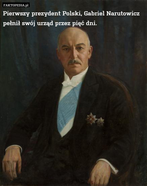Pierwszy prezydent Polski, Gabriel Narutowicz pełnił swój urząd przez pięć dni. 