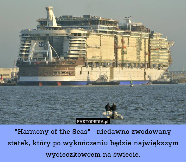 "Harmony of the Seas" - niedawno zwodowany statek, który po wykończeniu będzie największym wycieczkowcem na świecie. 