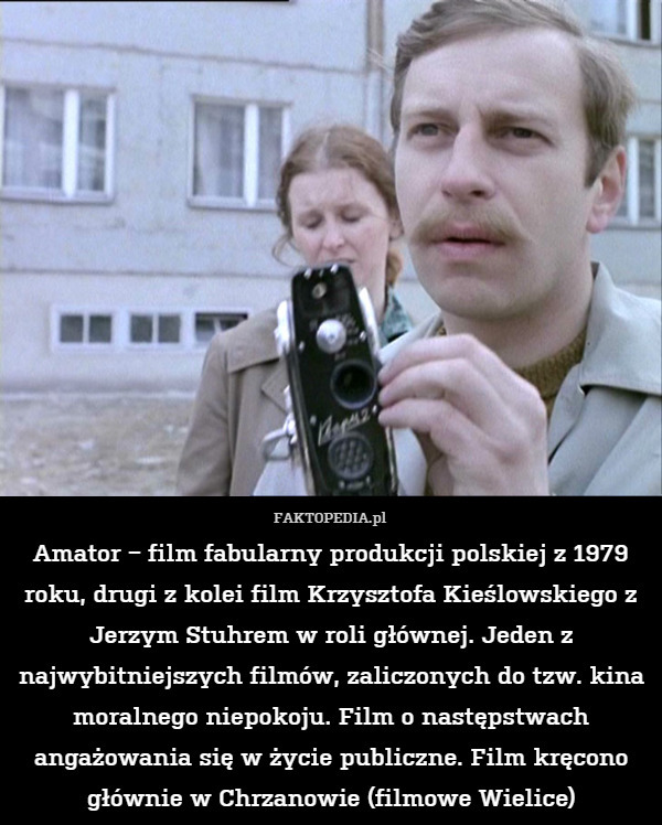 Amator − film fabularny produkcji polskiej z 1979 roku, drugi z kolei film Krzysztofa Kieślowskiego z Jerzym Stuhrem w roli głównej. Jeden z najwybitniejszych filmów, zaliczonych do tzw. kina moralnego niepokoju. Film o następstwach angażowania się w życie publiczne. Film kręcono głównie w Chrzanowie (filmowe Wielice) 