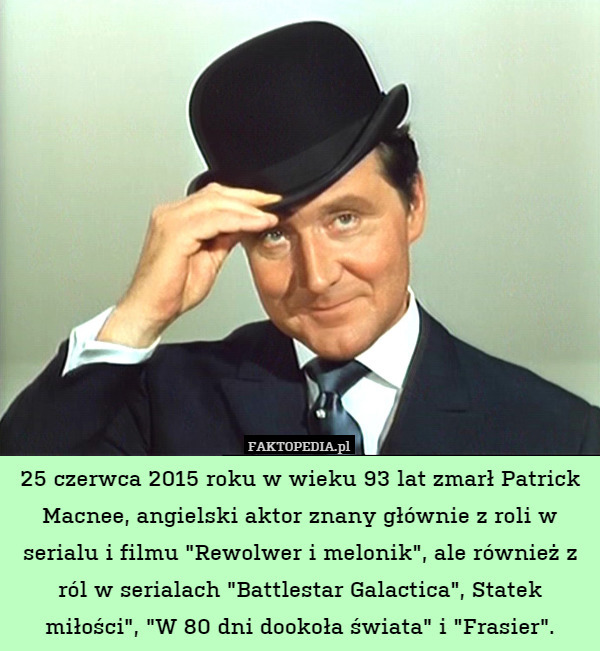 25 czerwca 2015 roku w wieku 93 lat zmarł Patrick Macnee, angielski aktor znany głównie z roli w serialu i filmu "Rewolwer i melonik", ale również z ról w serialach "Battlestar Galactica", Statek miłości", "W 80 dni dookoła świata" i "Frasier". 