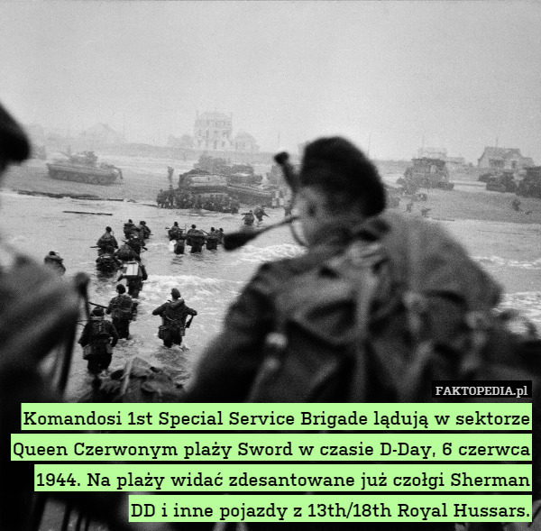 Komandosi 1st Special Service Brigade lądują w sektorze Queen Czerwonym plaży Sword w czasie D-Day, 6 czerwca 1944. Na plaży widać zdesantowane już czołgi Sherman DD i inne pojazdy z 13th/18th Royal Hussars. 