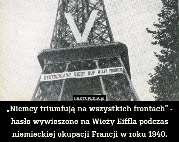 „Niemcy triumfują na wszystkich frontach” - hasło wywieszone na Wieży Eiffla podczas niemieckiej okupacji Francji w roku 1940. 