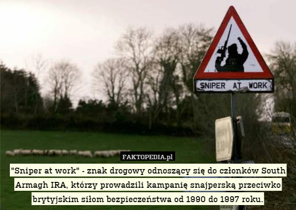 "Sniper at work" - znak drogowy odnoszący się do członków South Armagh IRA, którzy prowadzili kampanię snajperską przeciwko brytyjskim siłom bezpieczeństwa od 1990 do 1997 roku. 