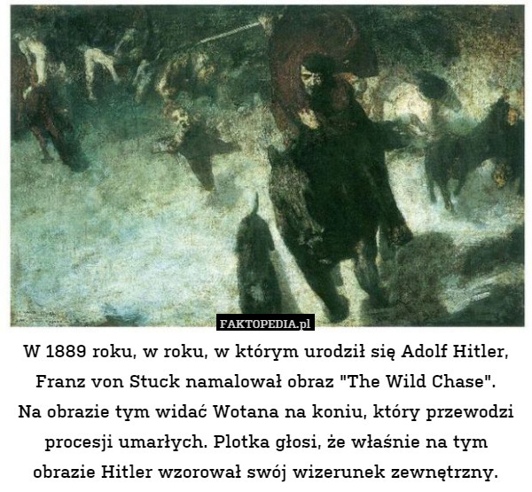 W 1889 roku, w roku, w którym urodził się Adolf Hitler, Franz von Stuck namalował obraz "The Wild Chase".
Na obrazie tym widać Wotana na koniu, który przewodzi procesji umarłych. Plotka głosi, że właśnie na tym obrazie Hitler wzorował swój wizerunek zewnętrzny. 