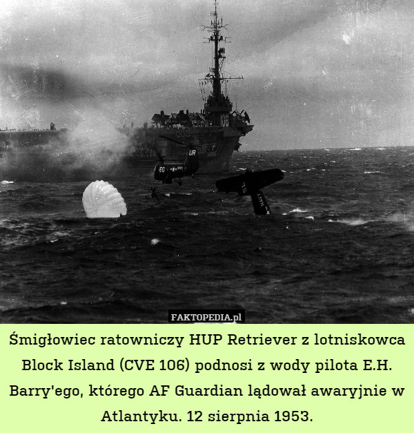 Śmigłowiec ratowniczy HUP Retriever z lotniskowca Block Island (CVE 106) podnosi z wody pilota E.H. Barry'ego, którego AF Guardian lądował awaryjnie w Atlantyku. 12 sierpnia 1953. 