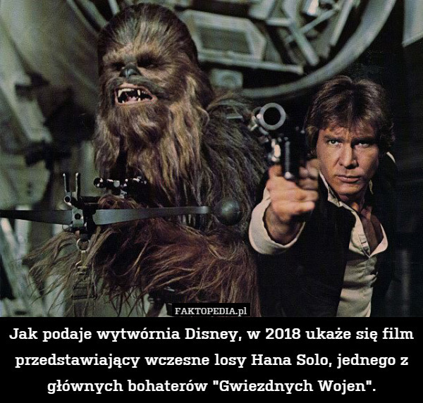 Jak podaje wytwórnia Disney, w 2018 ukaże się film przedstawiający wczesne losy Hana Solo, jednego z głównych bohaterów "Gwiezdnych Wojen". 