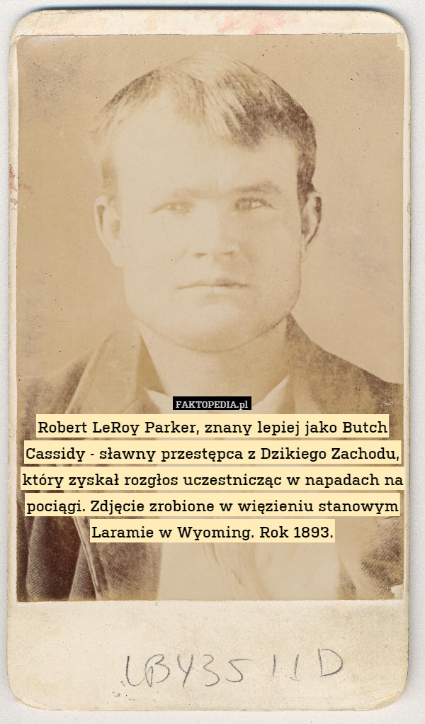 Robert LeRoy Parker, znany lepiej jako Butch Cassidy - sławny przestępca z Dzikiego Zachodu, który zyskał rozgłos uczestnicząc w napadach na pociągi. Zdjęcie zrobione w więzieniu stanowym Laramie w Wyoming. Rok 1893. 