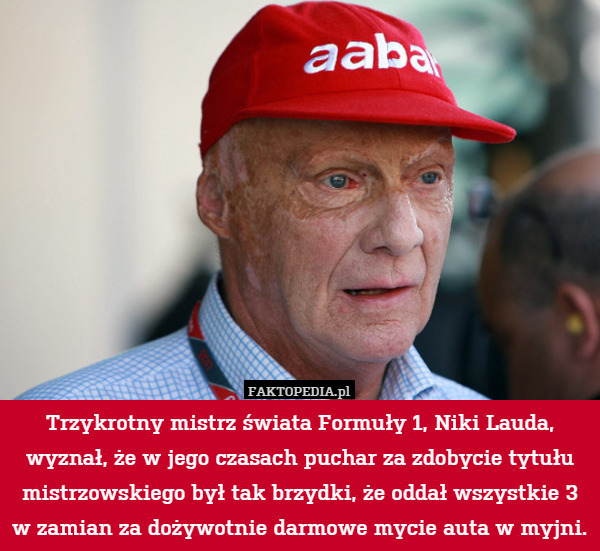 Trzykrotny mistrz świata Formuły 1, Niki Lauda, wyznał, że w jego czasach puchar za zdobycie tytułu mistrzowskiego był tak brzydki, że oddał wszystkie 3 w zamian za dożywotnie darmowe mycie auta w myjni. 