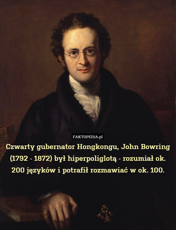 Czwarty gubernator Hongkongu, John Bowring (1792 - 1872) był hiperpoliglotą - rozumiał ok. 200 języków i potrafił rozmawiać w ok. 100. 