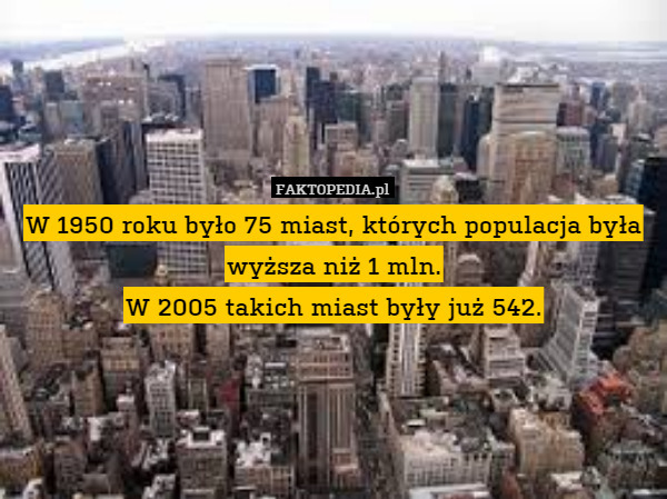 W 1950 roku było 75 miast, których populacja była wyższa niż 1 mln.
W 2005 takich miast były już 542. 