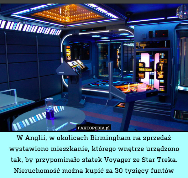 W Anglii, w okolicach Birmingham na sprzedaż wystawiono mieszkanie, którego wnętrze urządzono tak, by przypominało statek Voyager ze Star Treka. Nieruchomość można kupić za 30 tysięcy funtów 